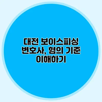 대전 보이스피싱 변호사, 혐의 기준 이해하기