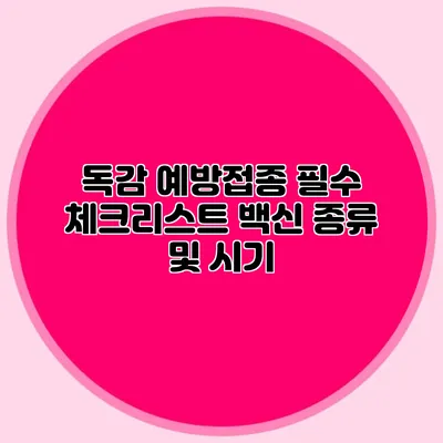 독감 예방접종 필수 체크리스트: 백신 종류 및 시기