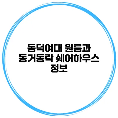 동덕여대 원룸과 동거동락 쉐어하우스 정보