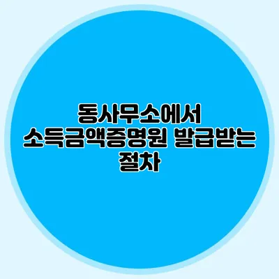 동사무소에서 소득금액증명원 발급받는 절차