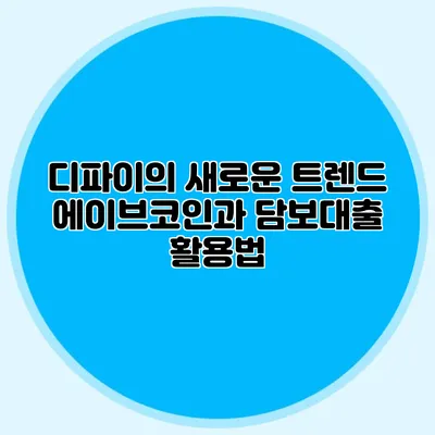 디파이의 새로운 트렌드: 에이브코인과 담보대출 활용법