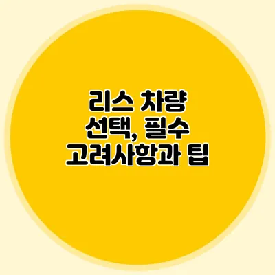 리스 차량 선택, 필수 고려사항과 팁