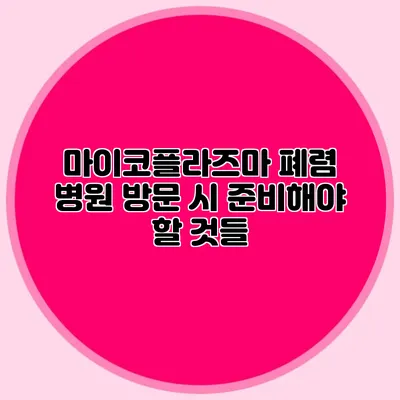 마이코플라즈마 폐렴: 병원 방문 시 준비해야 할 것들