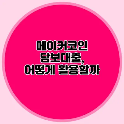 메이커코인 담보대출, 어떻게 활용할까?
