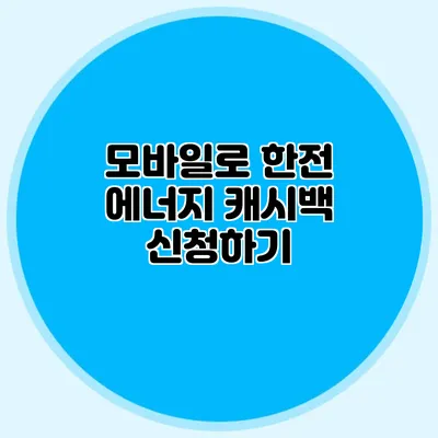 모바일로 한전 에너지 캐시백 신청하기