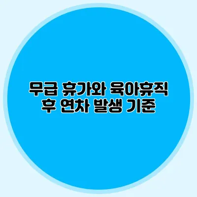 무급 휴가와 육아휴직 후 연차 발생 기준