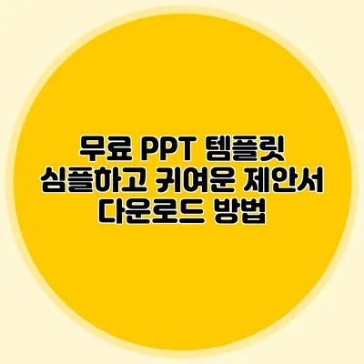무료 PPT 템플릿: 심플하고 귀여운 제안서 다운로드 방법