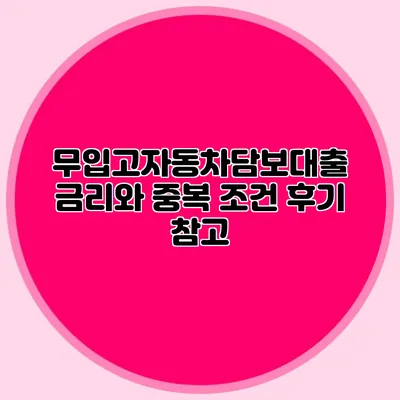 무입고자동차담보대출 금리와 중복 조건 후기 참고