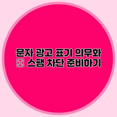 문자 광고 표기 의무화 – 스팸 차단 준비하기