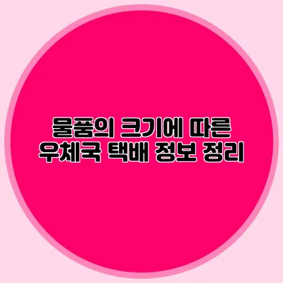 물품의 크기에 따른 우체국 택배 정보 정리