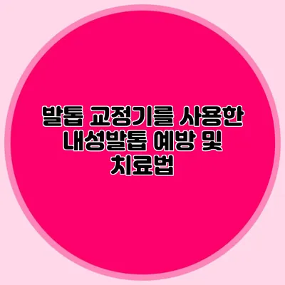 발톱 교정기를 사용한 내성발톱 예방 및 치료법
