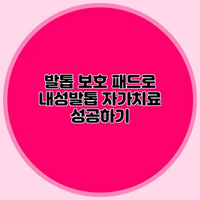 발톱 보호 패드로 내성발톱 자가치료 성공하기