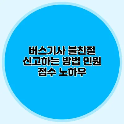 버스기사 불친절 신고하는 방법: 민원 접수 노하우