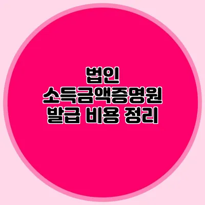 법인 소득금액증명원 발급 비용 정리