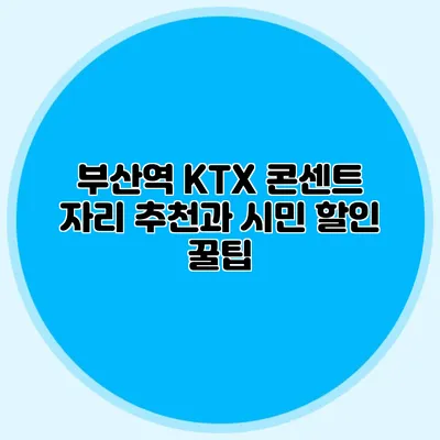 부산역 KTX 콘센트 자리 추천과 시민 할인 꿀팁