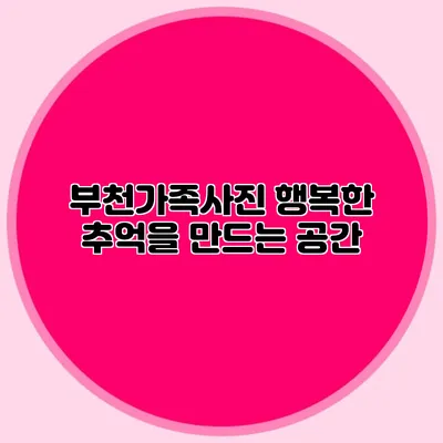 부천가족사진: 행복한 추억을 만드는 공간