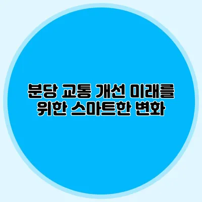 분당 교통 개선: 미래를 위한 스마트한 변화