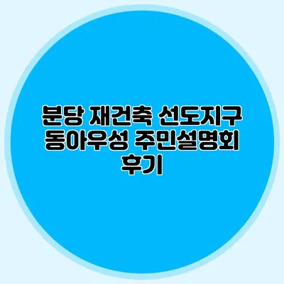 분당 재건축 선도지구 동아우성 주민설명회 후기