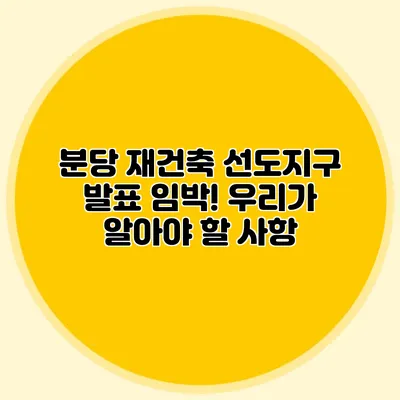 분당 재건축 선도지구 발표 임박! 우리가 알아야 할 사항