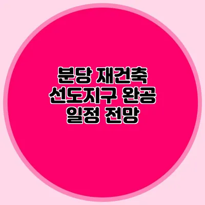 분당 재건축 선도지구 완공 일정 전망