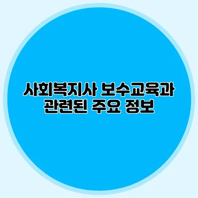 사회복지사 보수교육과 관련된 주요 정보