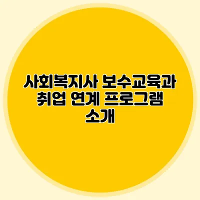 사회복지사 보수교육과 취업 연계 프로그램 소개