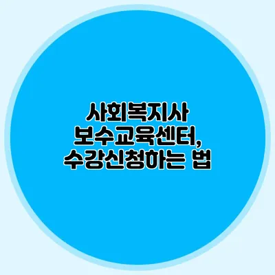 사회복지사 보수교육센터, 수강신청하는 법