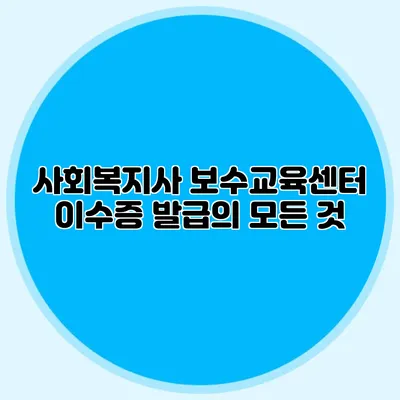 사회복지사 보수교육센터 이수증 발급의 모든 것