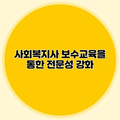 사회복지사 보수교육을 통한 전문성 강화