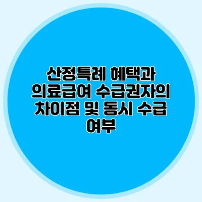 산정특례 혜택과 의료급여 수급권자의 차이점 및 동시 수급 여부