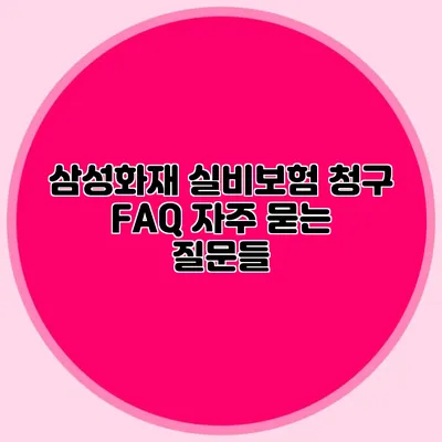 삼성화재 실비보험 청구 FAQ: 자주 묻는 질문들
