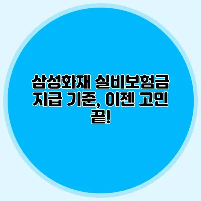 삼성화재 실비보험금 지급 기준, 이젠 고민 끝!