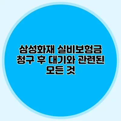 삼성화재 실비보험금 청구 후 대기와 관련된 모든 것