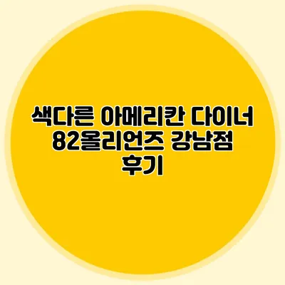 색다른 아메리칸 다이너: 82올리언즈 강남점 후기