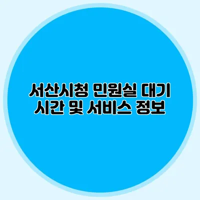 서산시청 민원실 대기 시간 및 서비스 정보