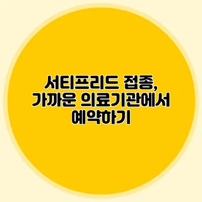 서티프리드 접종, 가까운 의료기관에서 예약하기