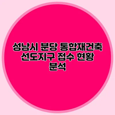 성남시 분당 통합재건축 선도지구 접수 현황 분석