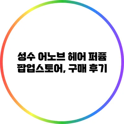 성수 어노브 헤어 퍼퓸 팝업스토어, 구매 후기