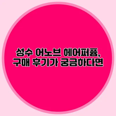 성수 어노브 헤어퍼퓸, 구매 후기가 궁금하다면?