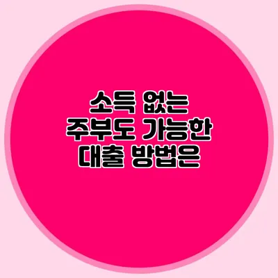 소득 없는 주부도 가능한 대출 방법은?