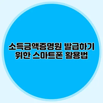 소득금액증명원 발급하기 위한 스마트폰 활용법