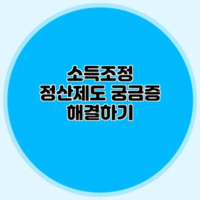 소득조정 정산제도 궁금증 해결하기