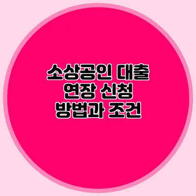 소상공인 대출 연장 신청 방법과 조건