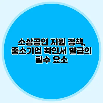 소상공인 지원 정책, 중소기업 확인서 발급의 필수 요소