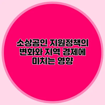 소상공인 지원정책의 변화와 지역 경제에 미치는 영향