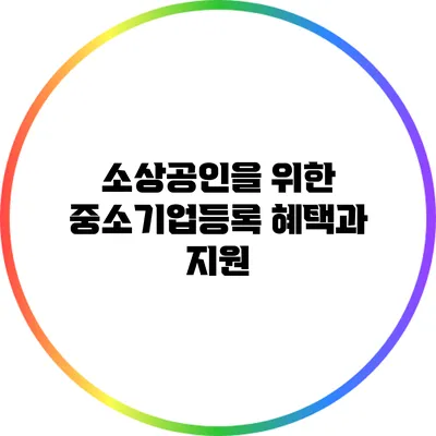 소상공인을 위한 중소기업등록 혜택과 지원