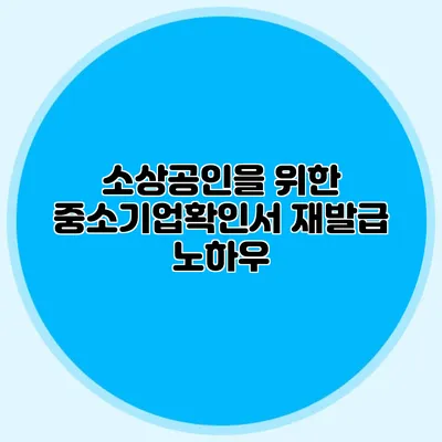 소상공인을 위한 중소기업확인서 재발급 노하우