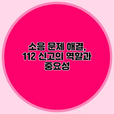 소음 문제 해결, 112 신고의 역할과 중요성