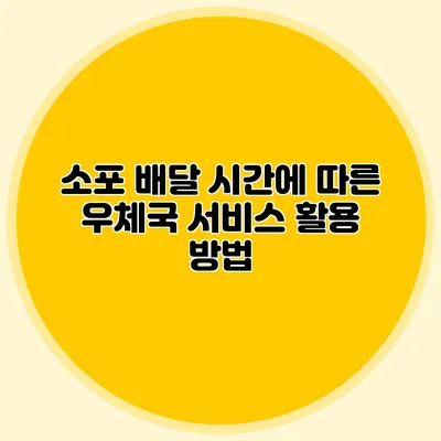 소포 배달 시간에 따른 우체국 서비스 활용 방법