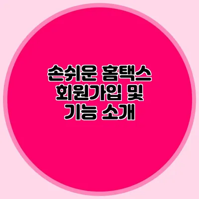 손쉬운 홈택스 회원가입 및 기능 소개